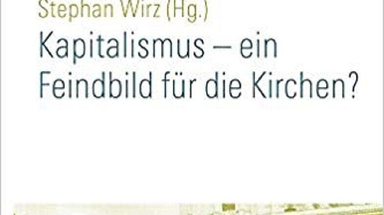 Kurz vorgestellt: Kapitalismus - ein Feindbild für die Kirchen? von Stephan Wirz