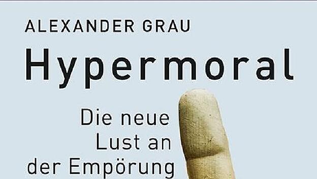 Alexander Grau: Hypermoral – Die neue Lust an der Empörung / Buchcover